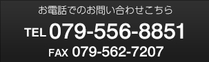 お電話でのお問い合わせこちらTEL	079-556-8851FAX	079-562-7207